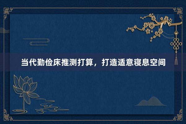 当代勤俭床推测打算，打造适意寝息空间
